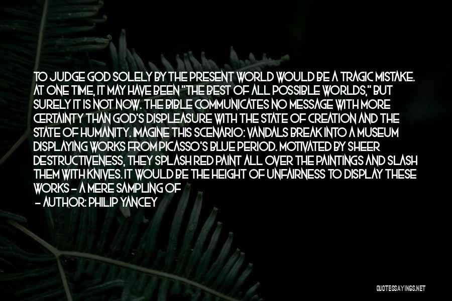 Philip Yancey Quotes: To Judge God Solely By The Present World Would Be A Tragic Mistake. At One Time, It May Have Been