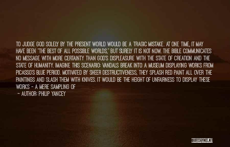 Philip Yancey Quotes: To Judge God Solely By The Present World Would Be A Tragic Mistake. At One Time, It May Have Been