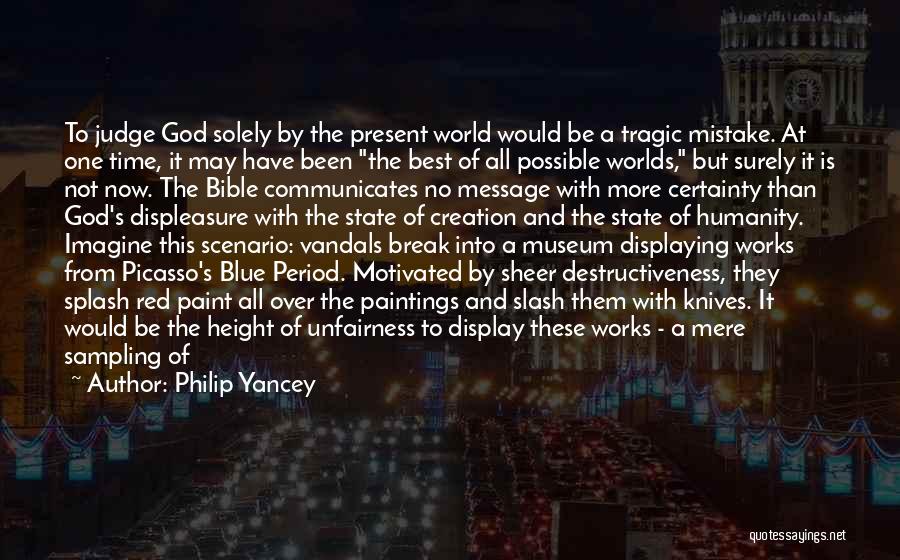 Philip Yancey Quotes: To Judge God Solely By The Present World Would Be A Tragic Mistake. At One Time, It May Have Been