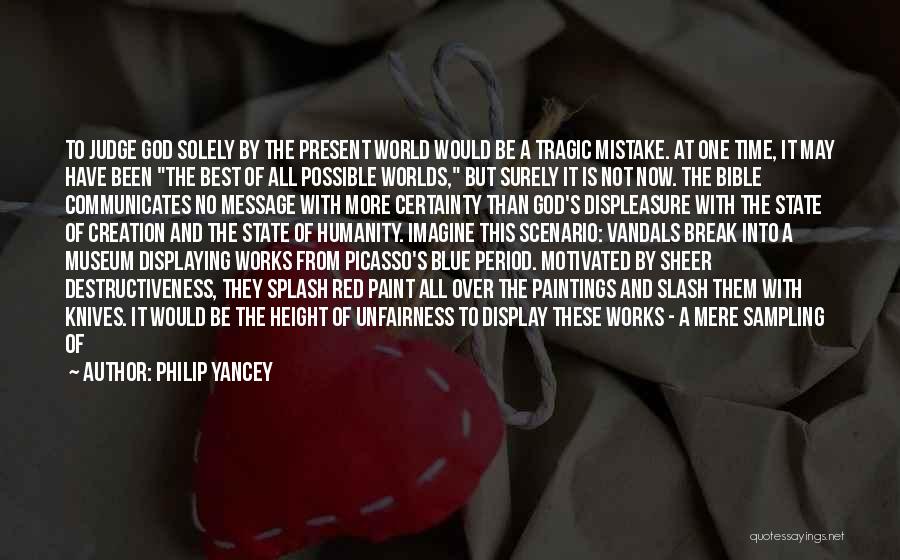 Philip Yancey Quotes: To Judge God Solely By The Present World Would Be A Tragic Mistake. At One Time, It May Have Been