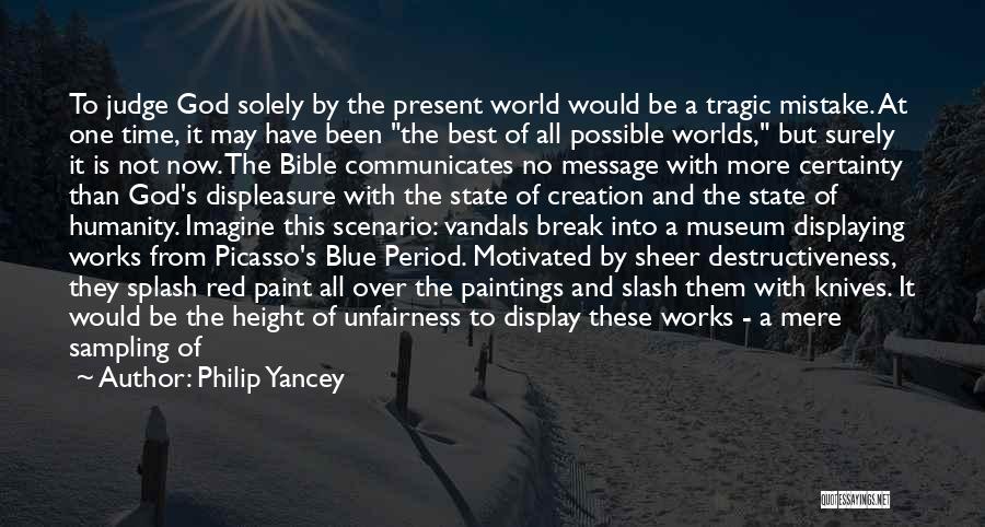 Philip Yancey Quotes: To Judge God Solely By The Present World Would Be A Tragic Mistake. At One Time, It May Have Been