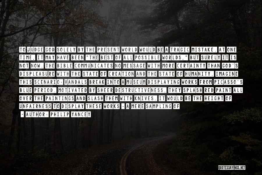 Philip Yancey Quotes: To Judge God Solely By The Present World Would Be A Tragic Mistake. At One Time, It May Have Been