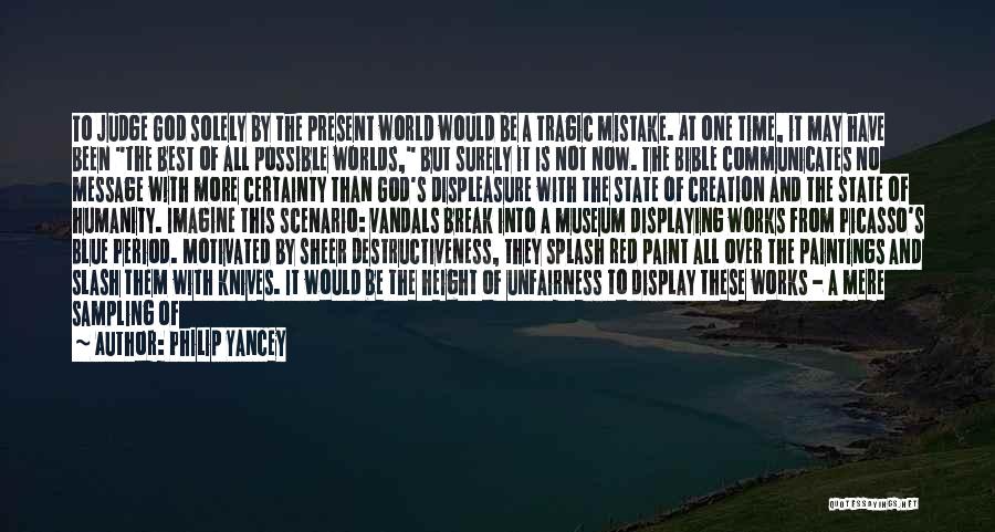 Philip Yancey Quotes: To Judge God Solely By The Present World Would Be A Tragic Mistake. At One Time, It May Have Been