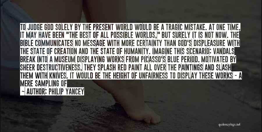 Philip Yancey Quotes: To Judge God Solely By The Present World Would Be A Tragic Mistake. At One Time, It May Have Been