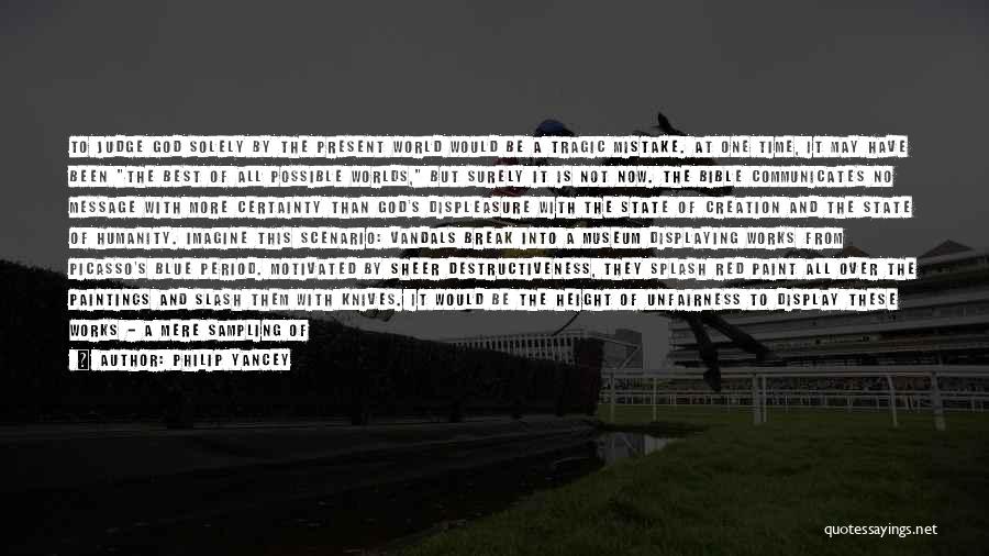 Philip Yancey Quotes: To Judge God Solely By The Present World Would Be A Tragic Mistake. At One Time, It May Have Been