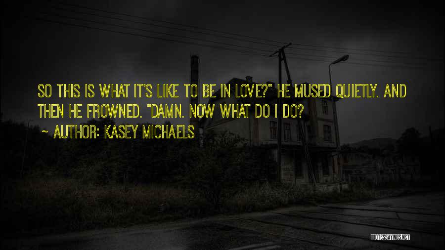 Kasey Michaels Quotes: So This Is What It's Like To Be In Love? He Mused Quietly. And Then He Frowned. Damn. Now What