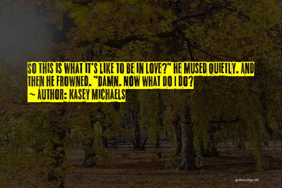 Kasey Michaels Quotes: So This Is What It's Like To Be In Love? He Mused Quietly. And Then He Frowned. Damn. Now What