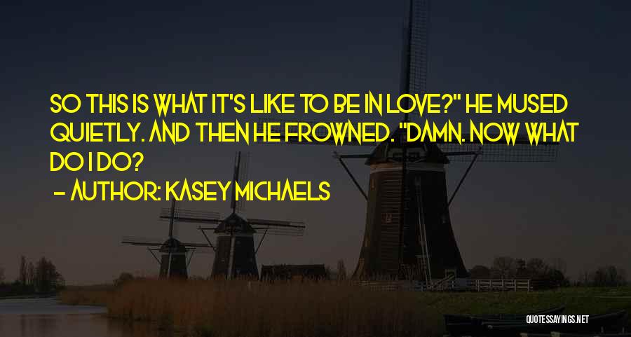 Kasey Michaels Quotes: So This Is What It's Like To Be In Love? He Mused Quietly. And Then He Frowned. Damn. Now What