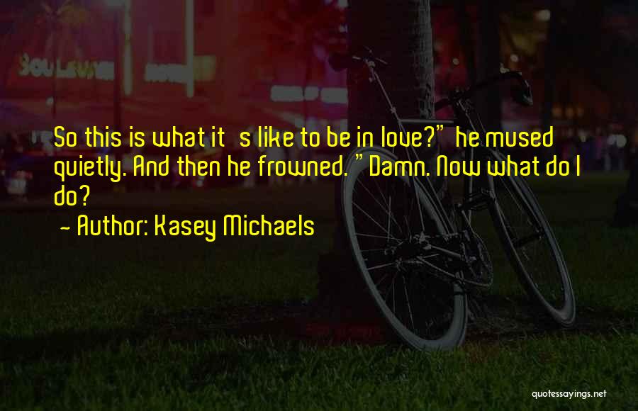 Kasey Michaels Quotes: So This Is What It's Like To Be In Love? He Mused Quietly. And Then He Frowned. Damn. Now What