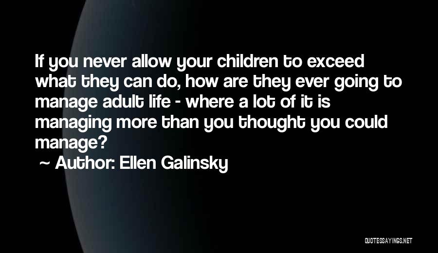 Ellen Galinsky Quotes: If You Never Allow Your Children To Exceed What They Can Do, How Are They Ever Going To Manage Adult