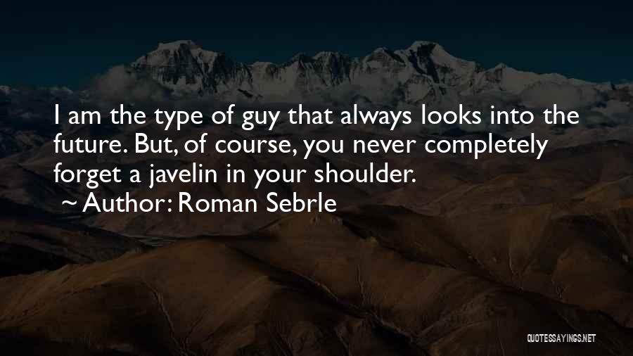Roman Sebrle Quotes: I Am The Type Of Guy That Always Looks Into The Future. But, Of Course, You Never Completely Forget A