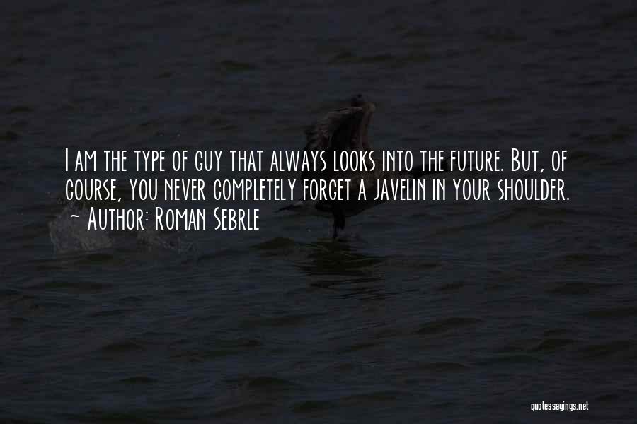 Roman Sebrle Quotes: I Am The Type Of Guy That Always Looks Into The Future. But, Of Course, You Never Completely Forget A
