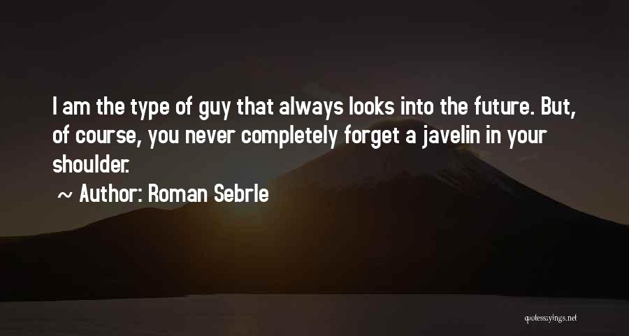 Roman Sebrle Quotes: I Am The Type Of Guy That Always Looks Into The Future. But, Of Course, You Never Completely Forget A