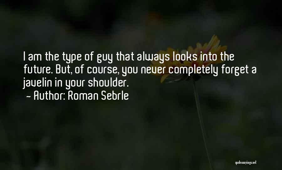 Roman Sebrle Quotes: I Am The Type Of Guy That Always Looks Into The Future. But, Of Course, You Never Completely Forget A