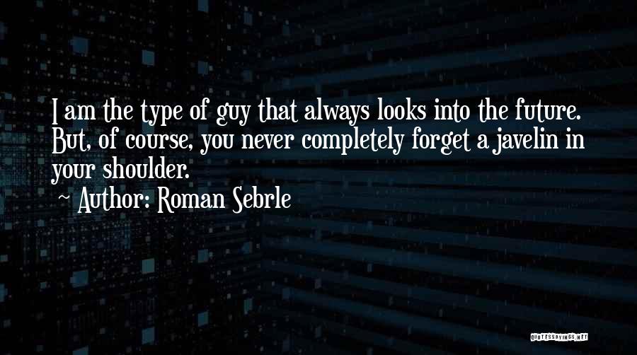 Roman Sebrle Quotes: I Am The Type Of Guy That Always Looks Into The Future. But, Of Course, You Never Completely Forget A