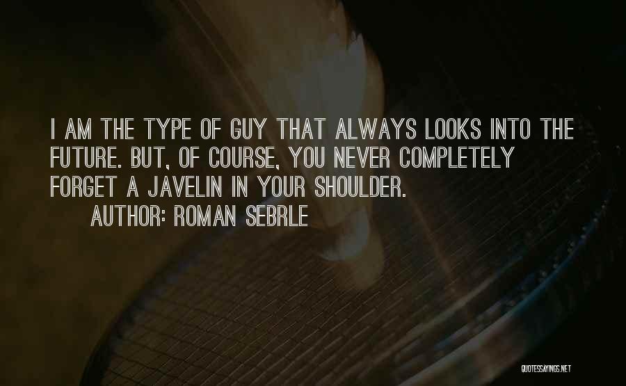 Roman Sebrle Quotes: I Am The Type Of Guy That Always Looks Into The Future. But, Of Course, You Never Completely Forget A