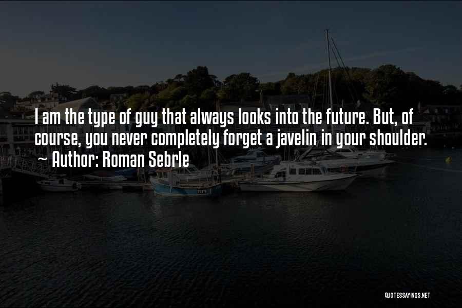 Roman Sebrle Quotes: I Am The Type Of Guy That Always Looks Into The Future. But, Of Course, You Never Completely Forget A