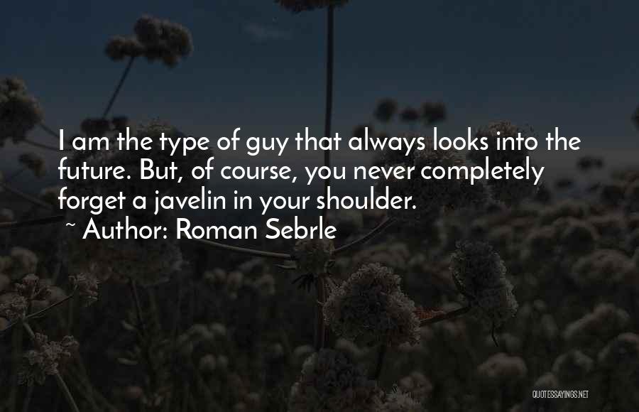 Roman Sebrle Quotes: I Am The Type Of Guy That Always Looks Into The Future. But, Of Course, You Never Completely Forget A