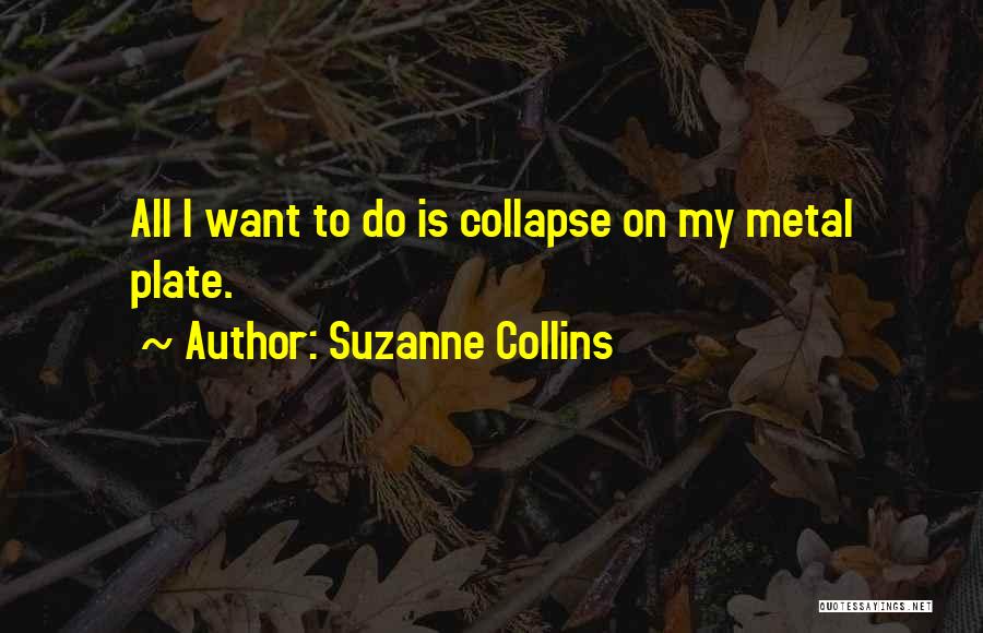 Suzanne Collins Quotes: All I Want To Do Is Collapse On My Metal Plate.