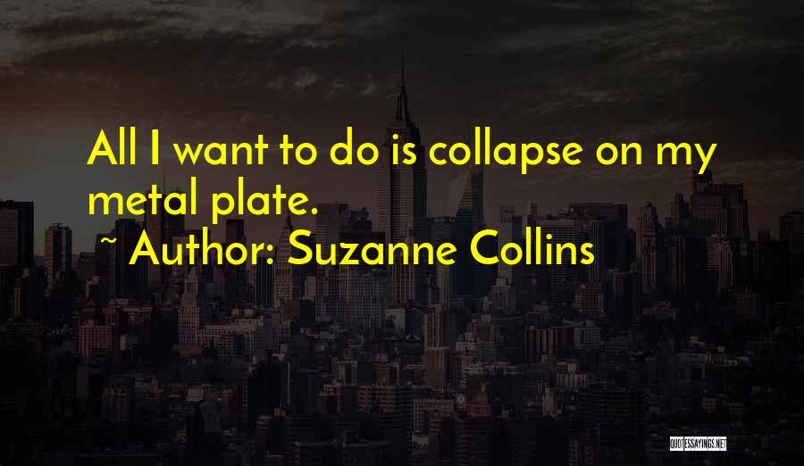 Suzanne Collins Quotes: All I Want To Do Is Collapse On My Metal Plate.