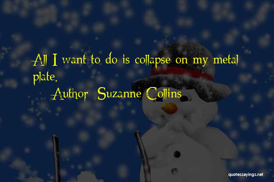 Suzanne Collins Quotes: All I Want To Do Is Collapse On My Metal Plate.