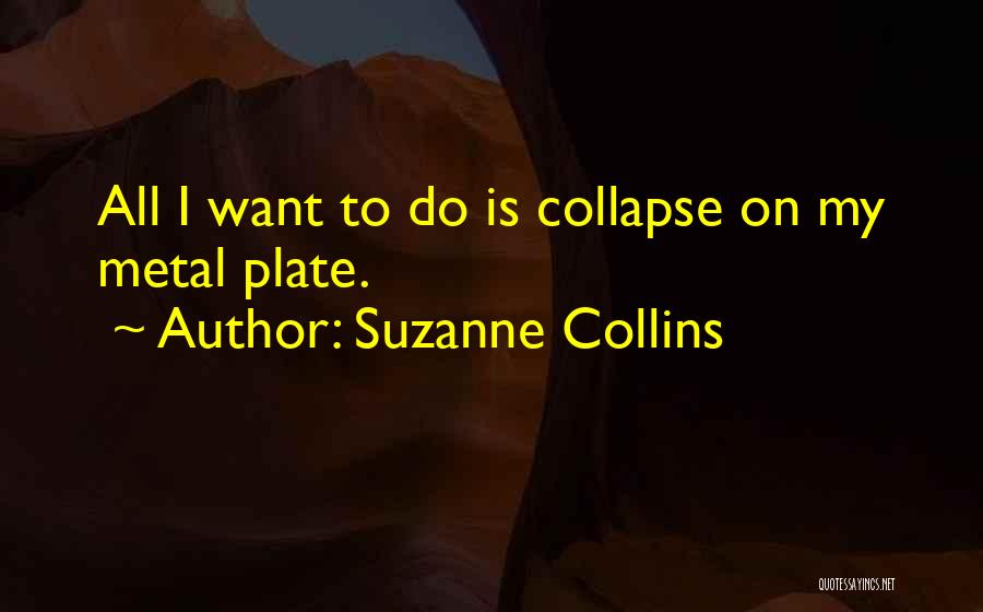 Suzanne Collins Quotes: All I Want To Do Is Collapse On My Metal Plate.