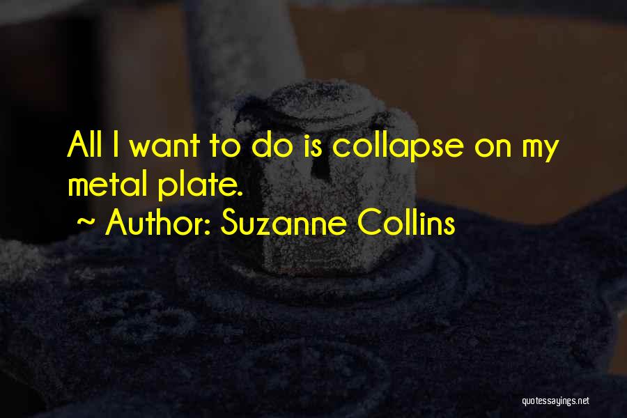 Suzanne Collins Quotes: All I Want To Do Is Collapse On My Metal Plate.