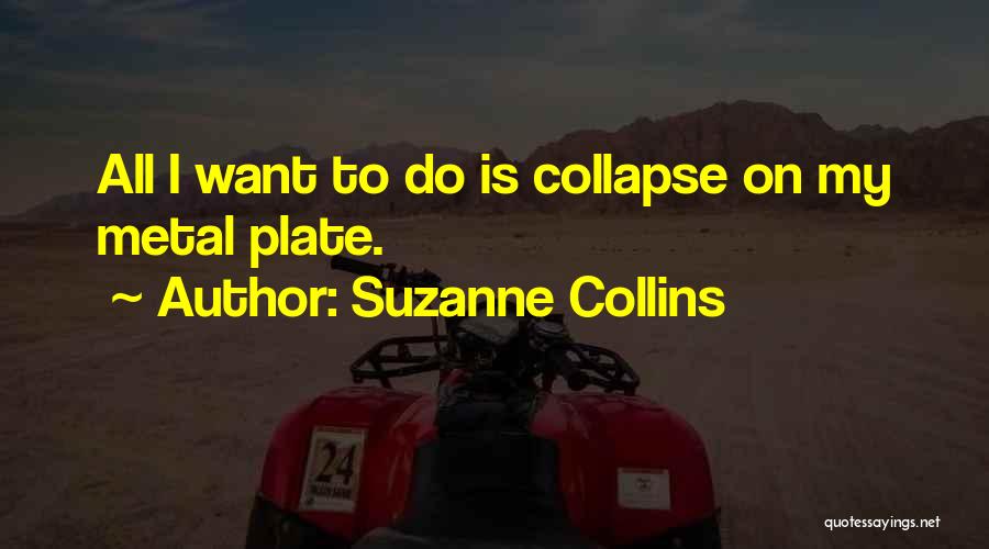 Suzanne Collins Quotes: All I Want To Do Is Collapse On My Metal Plate.
