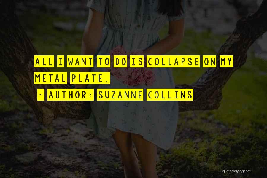 Suzanne Collins Quotes: All I Want To Do Is Collapse On My Metal Plate.