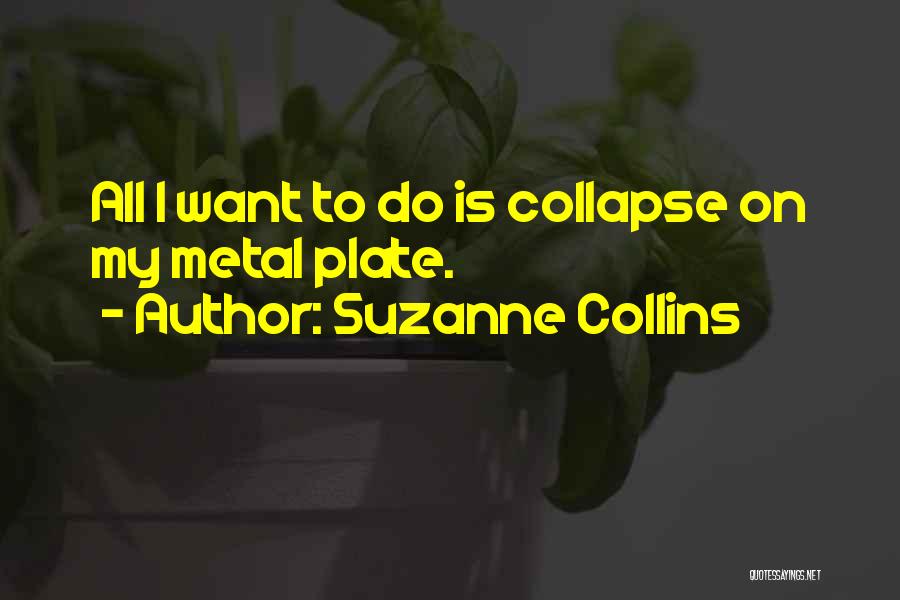 Suzanne Collins Quotes: All I Want To Do Is Collapse On My Metal Plate.