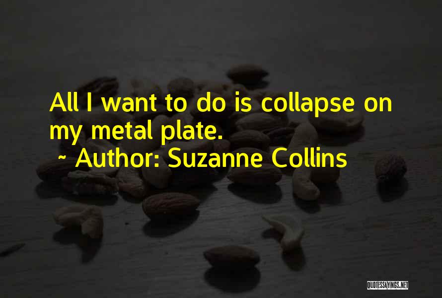 Suzanne Collins Quotes: All I Want To Do Is Collapse On My Metal Plate.