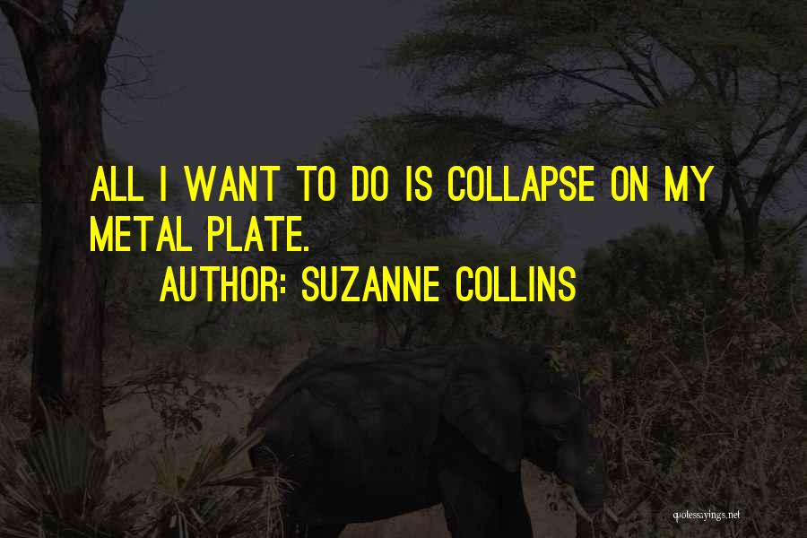 Suzanne Collins Quotes: All I Want To Do Is Collapse On My Metal Plate.