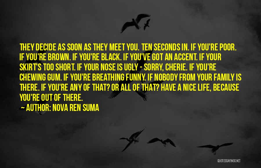 Nova Ren Suma Quotes: They Decide As Soon As They Meet You. Ten Seconds In. If You're Poor. If You're Brown. If You're Black.