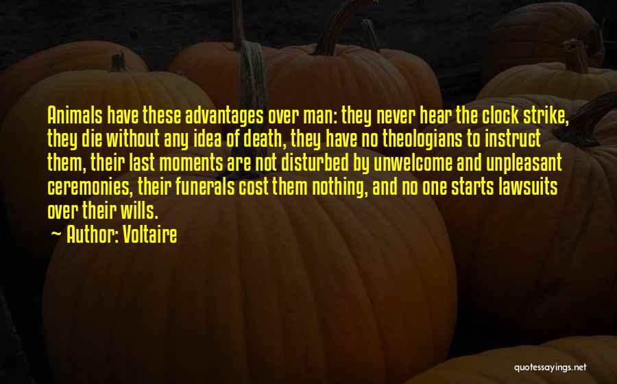 Voltaire Quotes: Animals Have These Advantages Over Man: They Never Hear The Clock Strike, They Die Without Any Idea Of Death, They