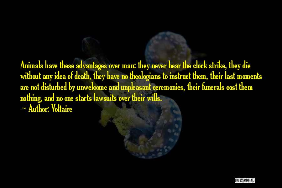 Voltaire Quotes: Animals Have These Advantages Over Man: They Never Hear The Clock Strike, They Die Without Any Idea Of Death, They