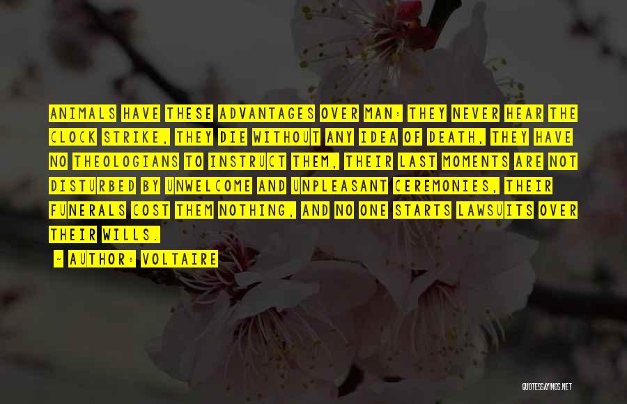 Voltaire Quotes: Animals Have These Advantages Over Man: They Never Hear The Clock Strike, They Die Without Any Idea Of Death, They