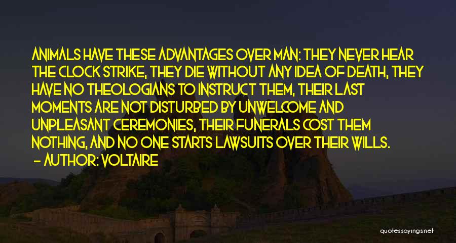 Voltaire Quotes: Animals Have These Advantages Over Man: They Never Hear The Clock Strike, They Die Without Any Idea Of Death, They