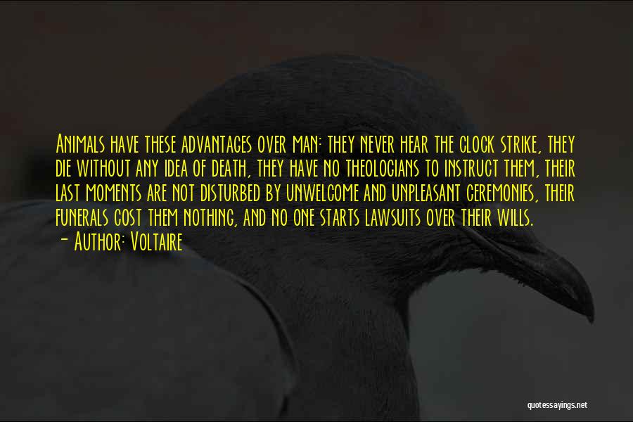 Voltaire Quotes: Animals Have These Advantages Over Man: They Never Hear The Clock Strike, They Die Without Any Idea Of Death, They