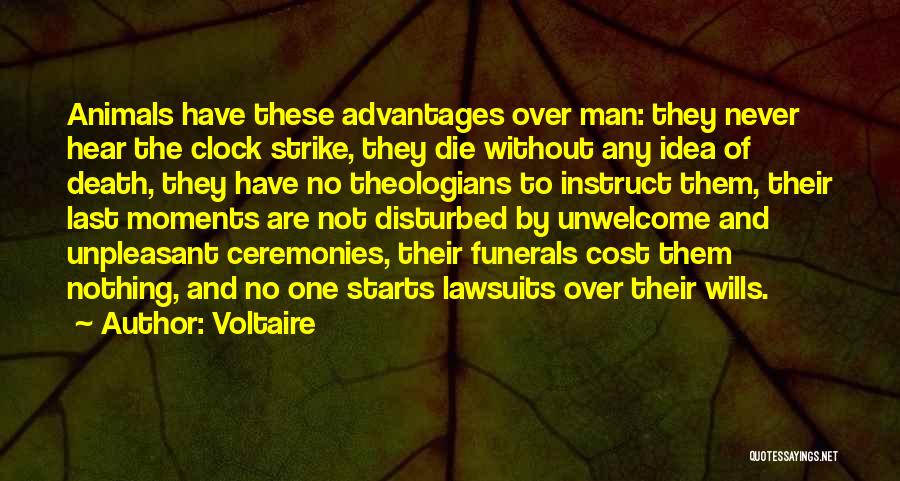 Voltaire Quotes: Animals Have These Advantages Over Man: They Never Hear The Clock Strike, They Die Without Any Idea Of Death, They