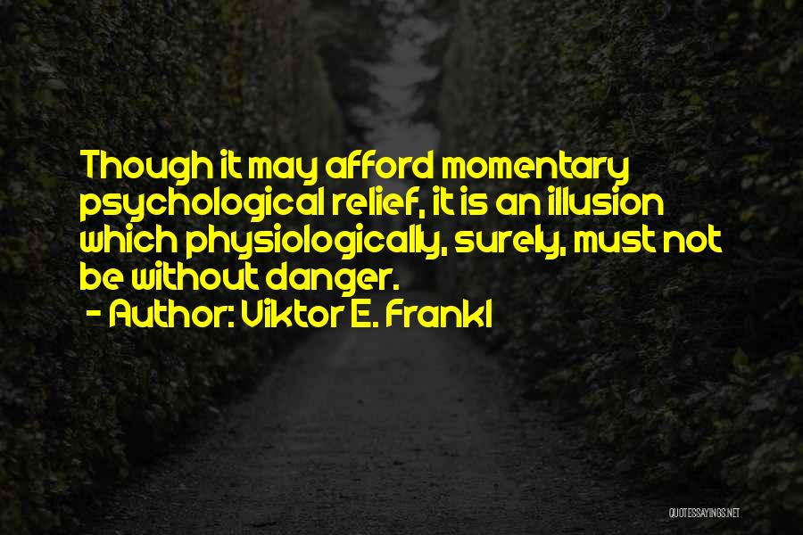 Viktor E. Frankl Quotes: Though It May Afford Momentary Psychological Relief, It Is An Illusion Which Physiologically, Surely, Must Not Be Without Danger.