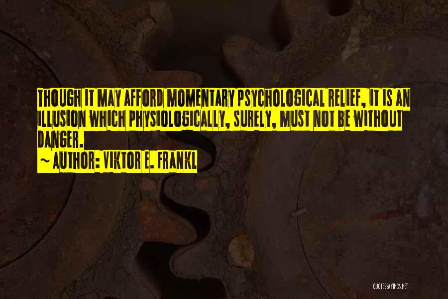 Viktor E. Frankl Quotes: Though It May Afford Momentary Psychological Relief, It Is An Illusion Which Physiologically, Surely, Must Not Be Without Danger.
