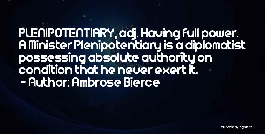 Ambrose Bierce Quotes: Plenipotentiary, Adj. Having Full Power. A Minister Plenipotentiary Is A Diplomatist Possessing Absolute Authority On Condition That He Never Exert
