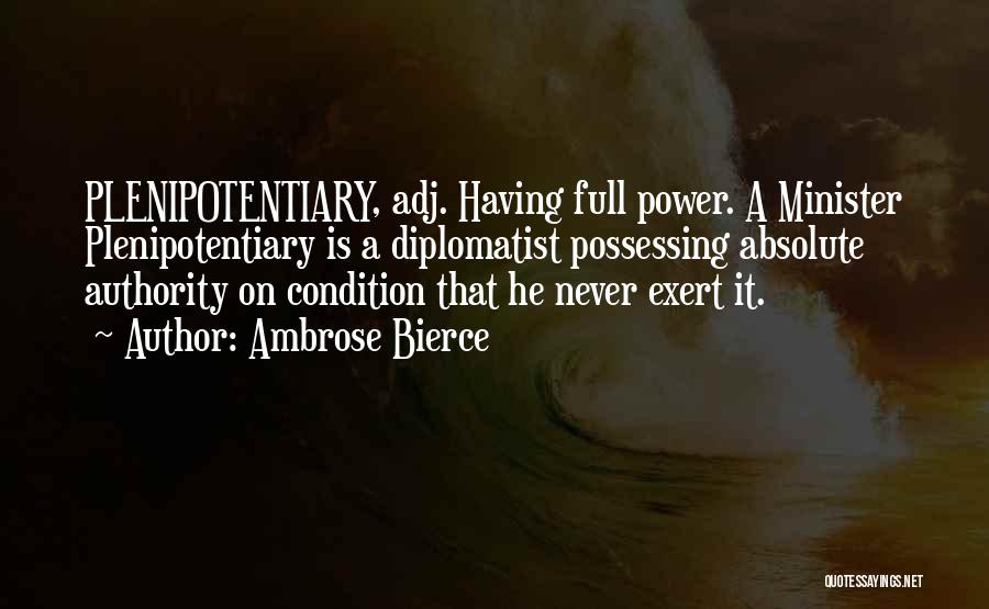 Ambrose Bierce Quotes: Plenipotentiary, Adj. Having Full Power. A Minister Plenipotentiary Is A Diplomatist Possessing Absolute Authority On Condition That He Never Exert