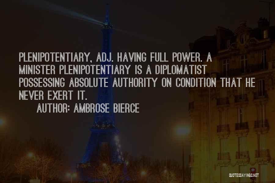 Ambrose Bierce Quotes: Plenipotentiary, Adj. Having Full Power. A Minister Plenipotentiary Is A Diplomatist Possessing Absolute Authority On Condition That He Never Exert