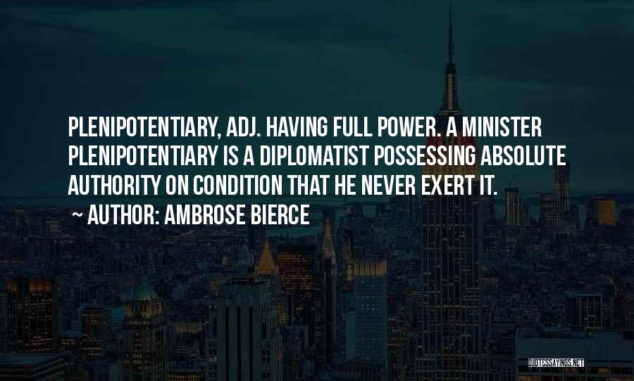 Ambrose Bierce Quotes: Plenipotentiary, Adj. Having Full Power. A Minister Plenipotentiary Is A Diplomatist Possessing Absolute Authority On Condition That He Never Exert