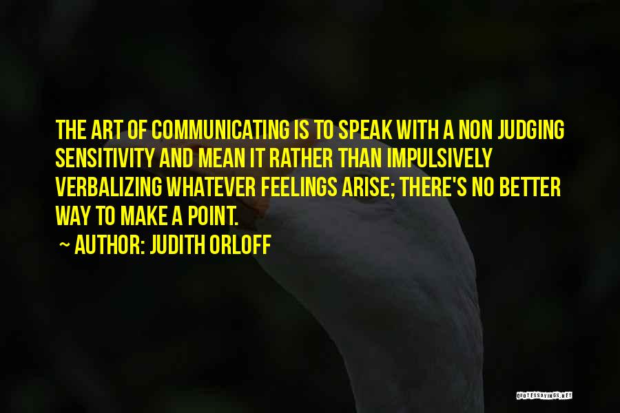 Judith Orloff Quotes: The Art Of Communicating Is To Speak With A Non Judging Sensitivity And Mean It Rather Than Impulsively Verbalizing Whatever