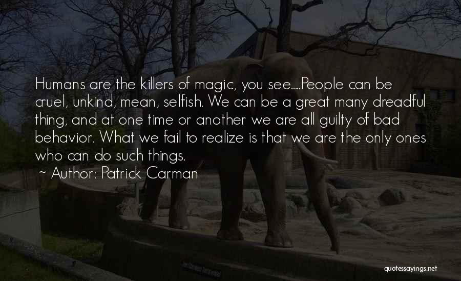 Patrick Carman Quotes: Humans Are The Killers Of Magic, You See.....people Can Be Cruel, Unkind, Mean, Selfish. We Can Be A Great Many