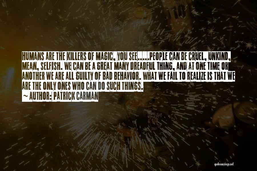 Patrick Carman Quotes: Humans Are The Killers Of Magic, You See.....people Can Be Cruel, Unkind, Mean, Selfish. We Can Be A Great Many