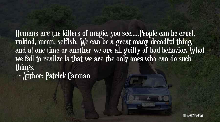 Patrick Carman Quotes: Humans Are The Killers Of Magic, You See.....people Can Be Cruel, Unkind, Mean, Selfish. We Can Be A Great Many