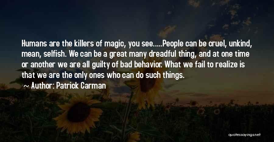 Patrick Carman Quotes: Humans Are The Killers Of Magic, You See.....people Can Be Cruel, Unkind, Mean, Selfish. We Can Be A Great Many